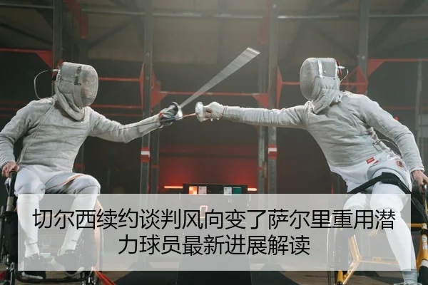 qie-er-xi-xu-yue-tan-pan-feng-xiang-bian-le-sa-er-li-zhong-yong-qian-li-qiu-yuan-zui-xin-jin-zhan-jie-du-2-974.jpg